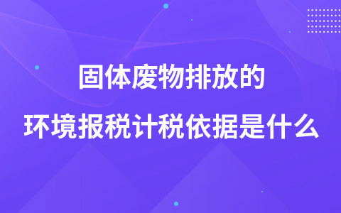 固体废物排放的环境报税计税依据是什么