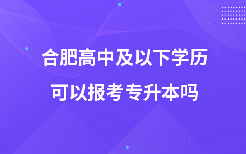 合肥高中及以下学历可以报考专升本吗