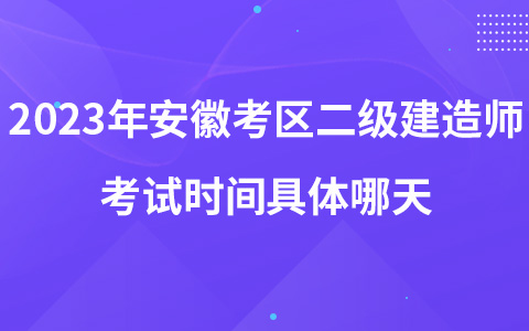 2023年安徽考区二级建造师考试时间具体哪天