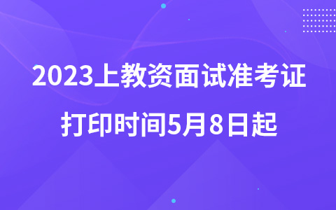 2023上教资面试准考证打印时间5月8日起