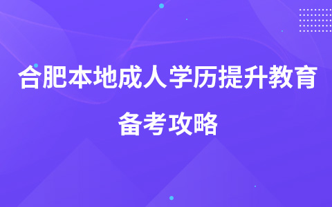 合肥本地成人学历提升教育备考攻略