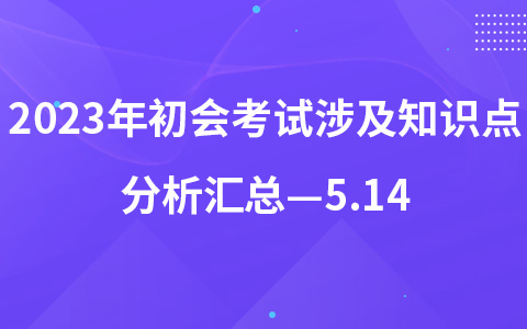 2023年初级会计考试涉及知识点分析汇总—5.14《经济法》