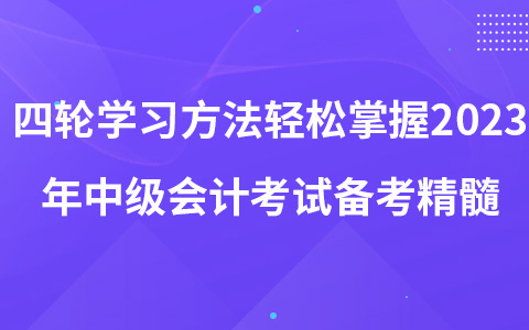 四轮学习方法轻松掌握2023年中级会计考试备考精髓