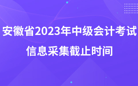 安徽省2023年中级会计考试信息采集截止时间