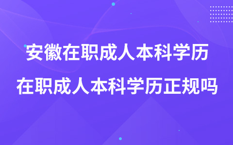 安徽在职成人本科学历 在职成人本科学历正规吗