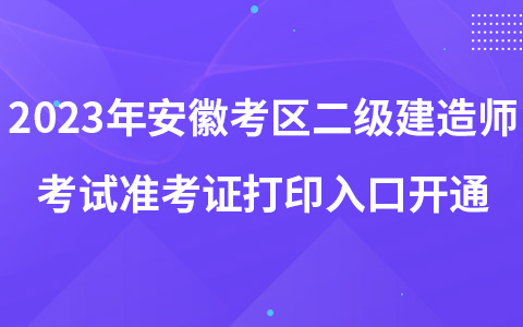 2023年安徽考区二级建造师考试准考证打印入口开通