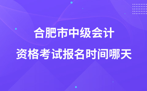 合肥市中级会计资格考试报名时间哪天