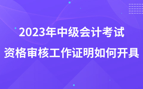 2023年中级会计考试资格审核工作证明如何开具