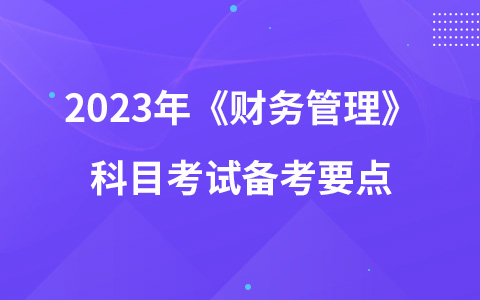 2023年《财务管理》科目考试备考要点