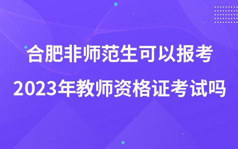 合肥非师范生可以报考2023年教师资格证考试吗