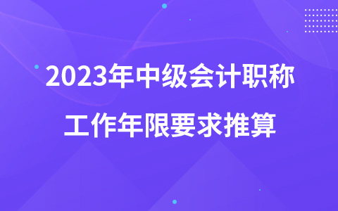 2023年中级会计职称工作年限要求推算