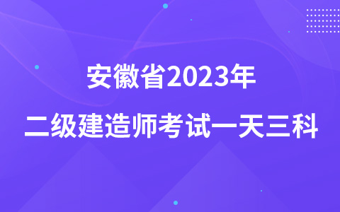 安徽省2023年二级建造师考试一天三科