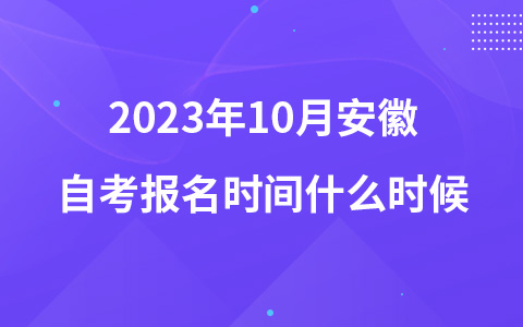 2023年10月安徽自考报名时间什么时候