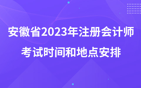 安徽省2023年注册会计师考试时间和地点安排