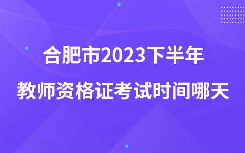 合肥市2023下半年教师资格证考试时间哪天