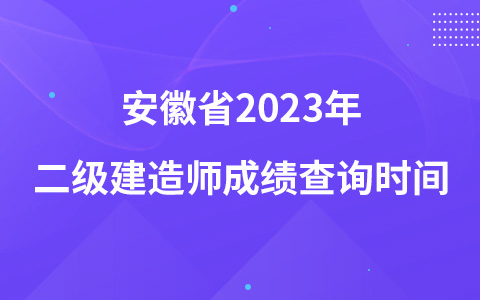 安徽省2023年二级建造师成绩查询时间