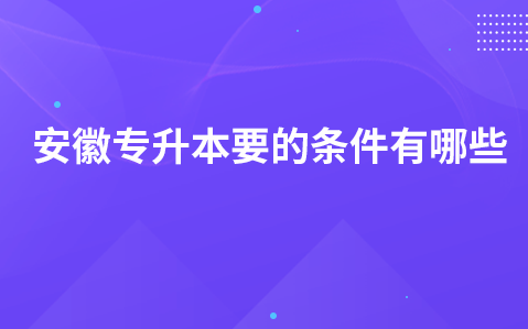 安徽专升本要的条件有哪些