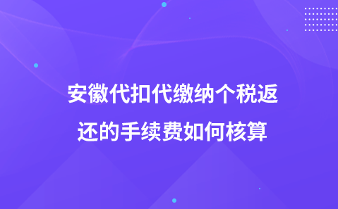 安徽代扣代缴纳个税返还的手续费如何核算