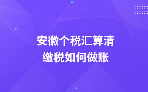 安徽个税汇算清缴税如何做账