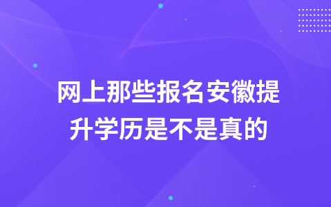 网上那些报名安徽提升学历是不是真的