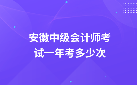 安徽中级会计师考试一年考多少次