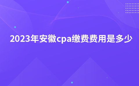 2023年安徽cpa缴费费用是多少