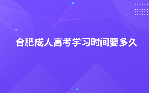 合肥成人高考学习时间要多久