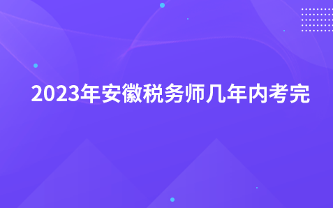 2023年安徽税务师几年内考完