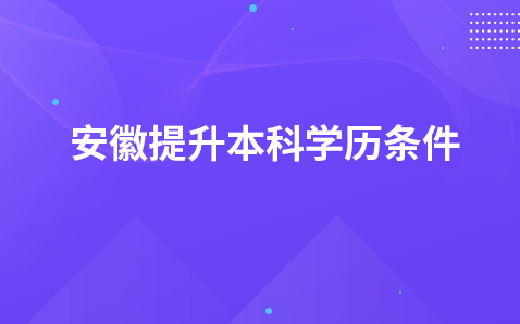 安徽提升本科学历条件