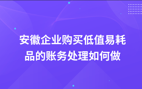 安徽企业购买低值易耗品的账务处理如何做