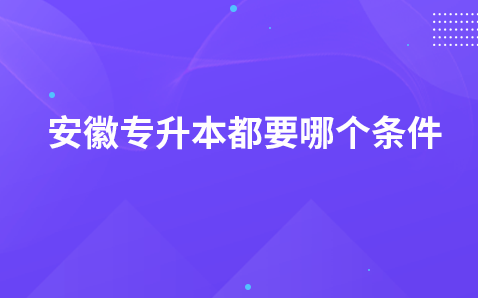 安徽专升本都要哪个条件