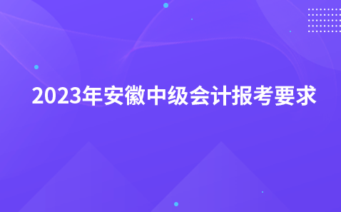 2023年安徽中级会计报考要求