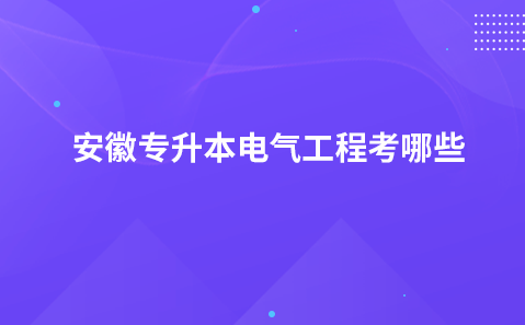 安徽专升本电气工程考哪些