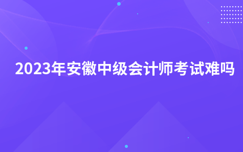 2023年安徽中级会计师考试难吗