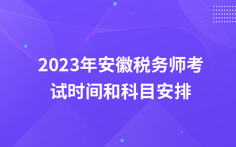 2023年安徽税务师考试时间和科目安排