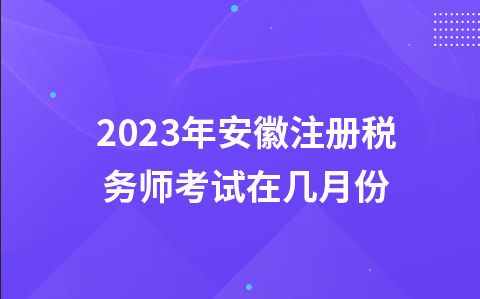 2023年安徽注册税务师考试在几月份