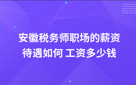 安徽税务师职场的薪资待遇如何 工资多少钱