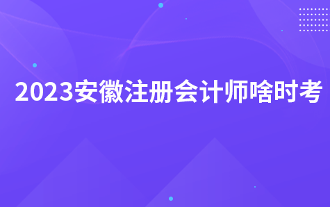 2023安徽注册会计师啥时考？（8月25-27日）