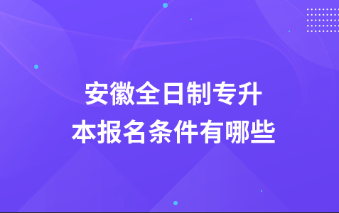 安徽全日制专升本报名条件有哪些