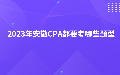 2023年安徽CPA都要考哪些题型