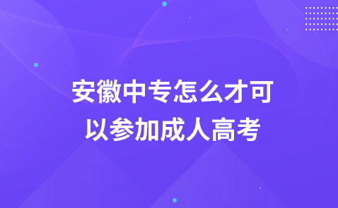 安徽中专怎么才可以参加成人高考