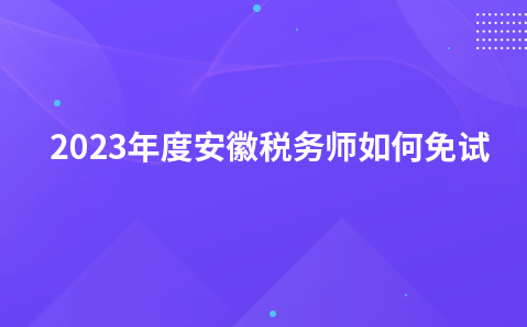 2023年度安徽税务师如何免试