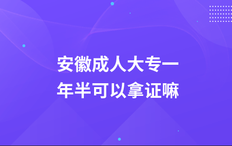 安徽成人大专一年半可以拿证嘛