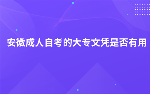 安徽成人自考的大专文凭是否有用