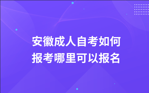 安徽成人自考如何报考 哪里可以报名