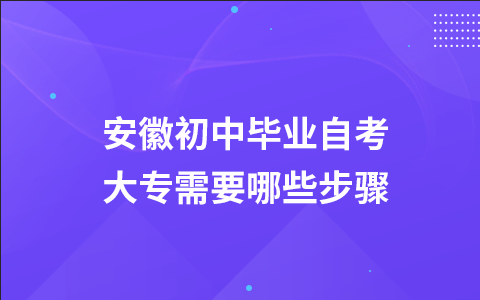 安徽初中毕业自考大专需要哪些步骤