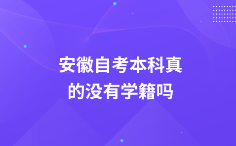 安徽自考本科真的没有学籍吗