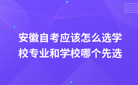 安徽自考应该怎么选学校 专业和学校哪个先选