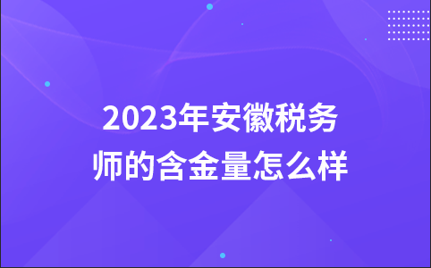 2023年安徽税务师的含金量怎么样