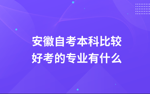 安徽自考本科比较好考的专业有什么